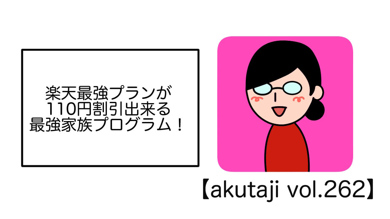 楽天最強プランが110円割引出来る最強家族プログラム！【akutaji Vol.262】