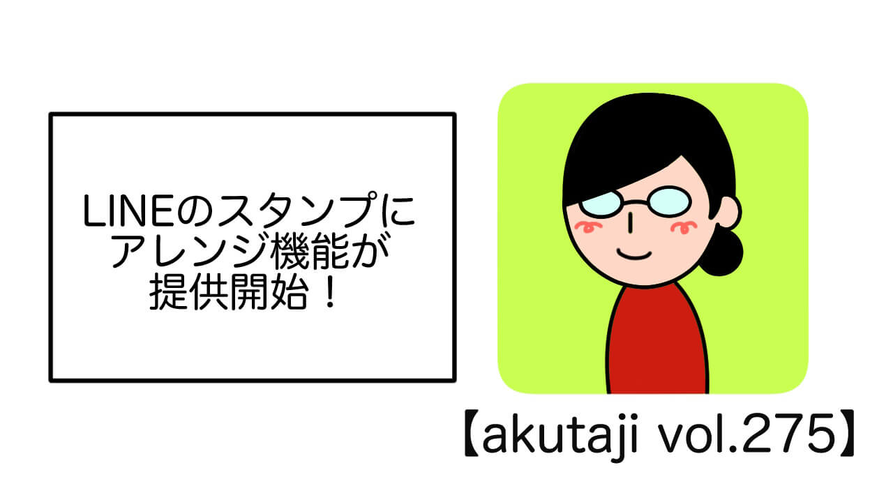 LINEスタンプにアレンジ機能が提供開始！【akutaji Vol.275】