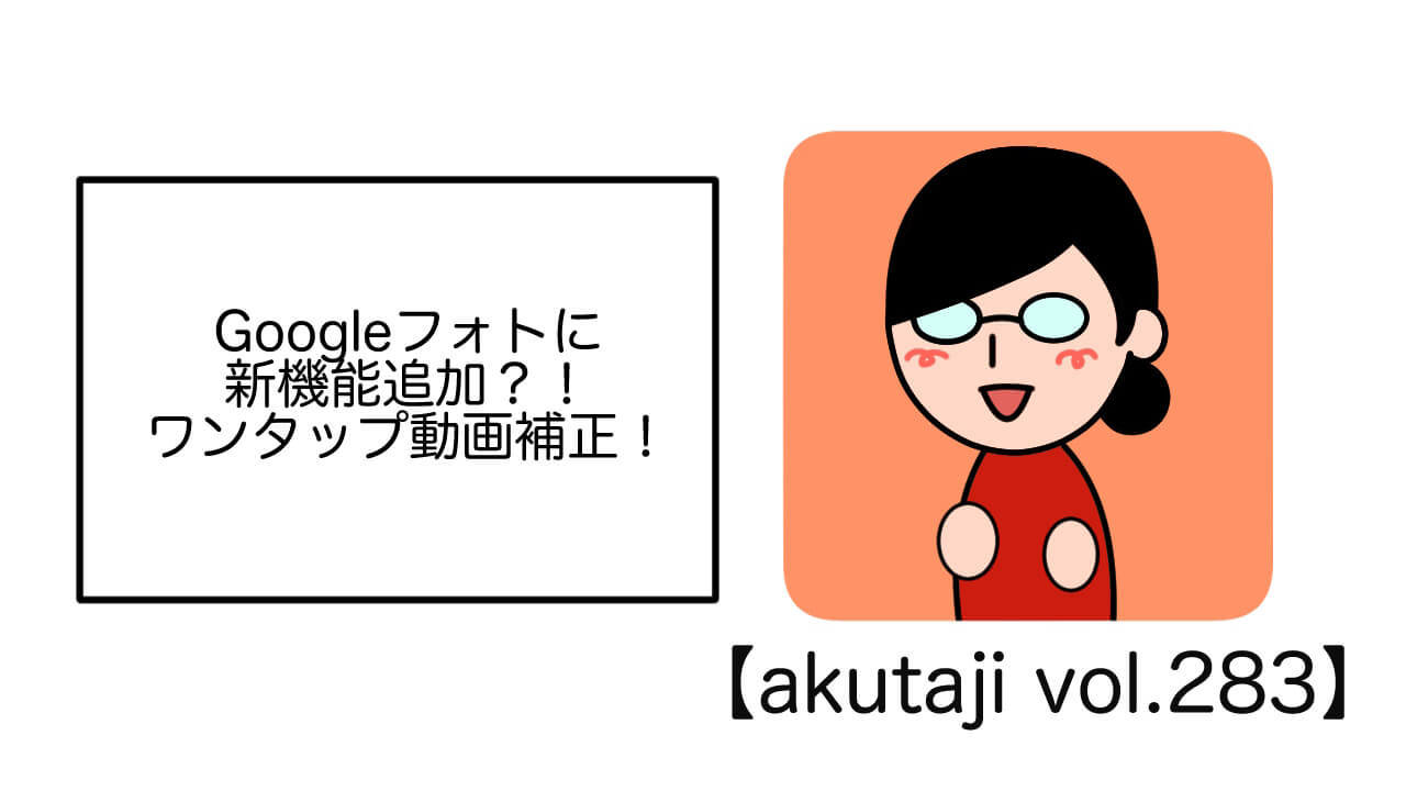 Google フォトに新機能追加？！ワンタップ動画補正！【akutaji Vol.283】