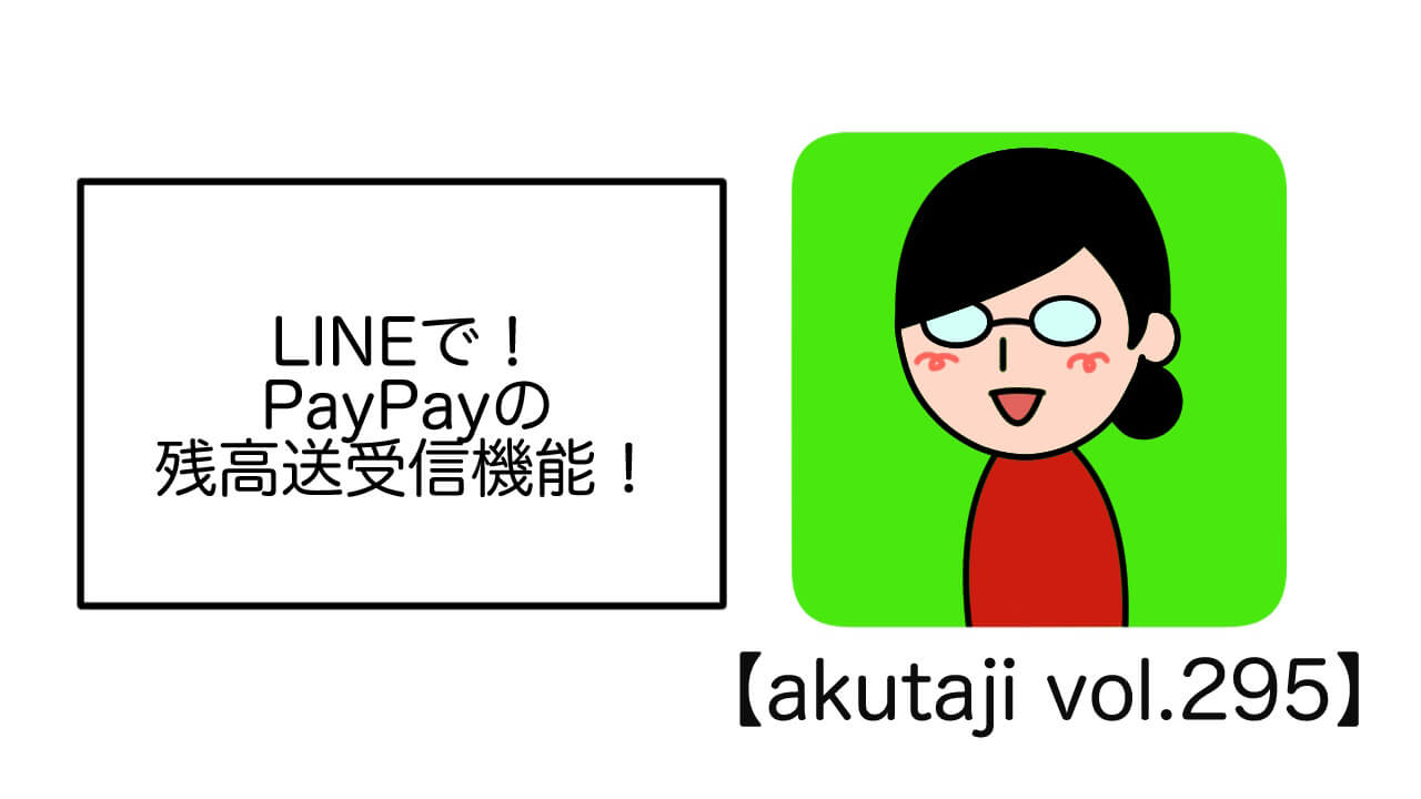 LINEで！PayPayの残高送受信機能！【akutaji Vol.295】