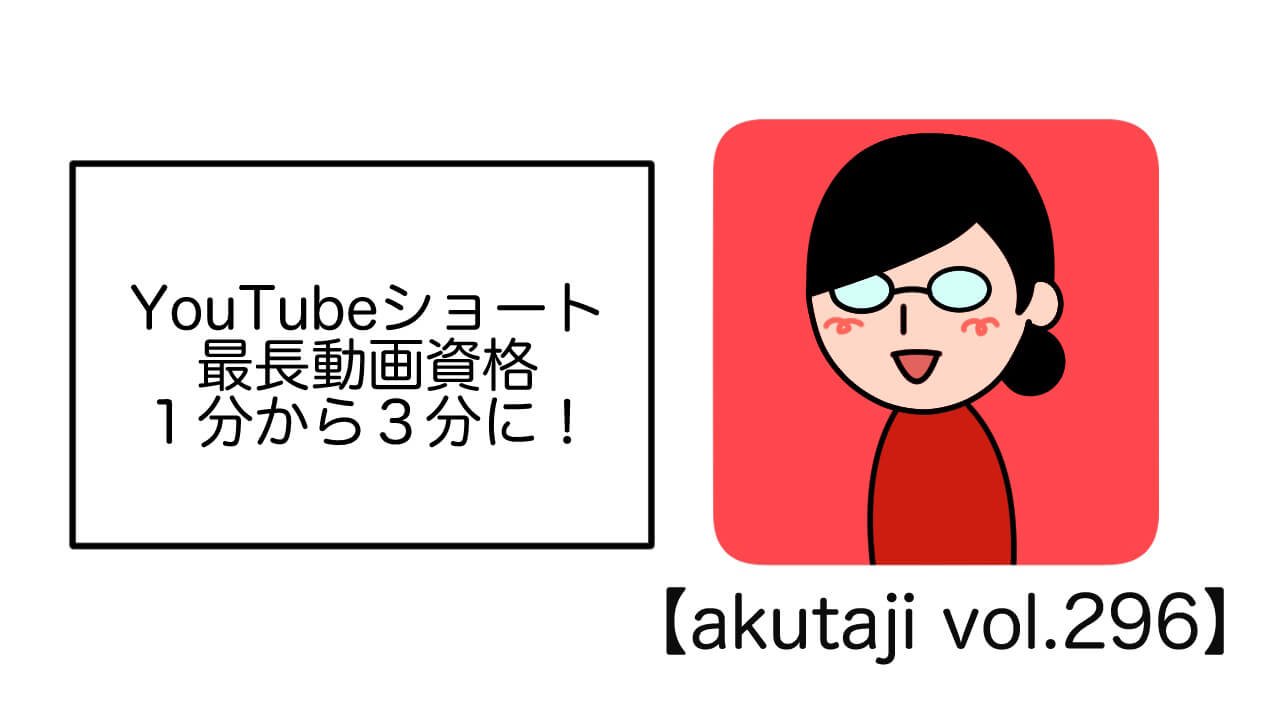 YouTubeショート最長動画資格1分から3分に！【akutaji Vol.296】