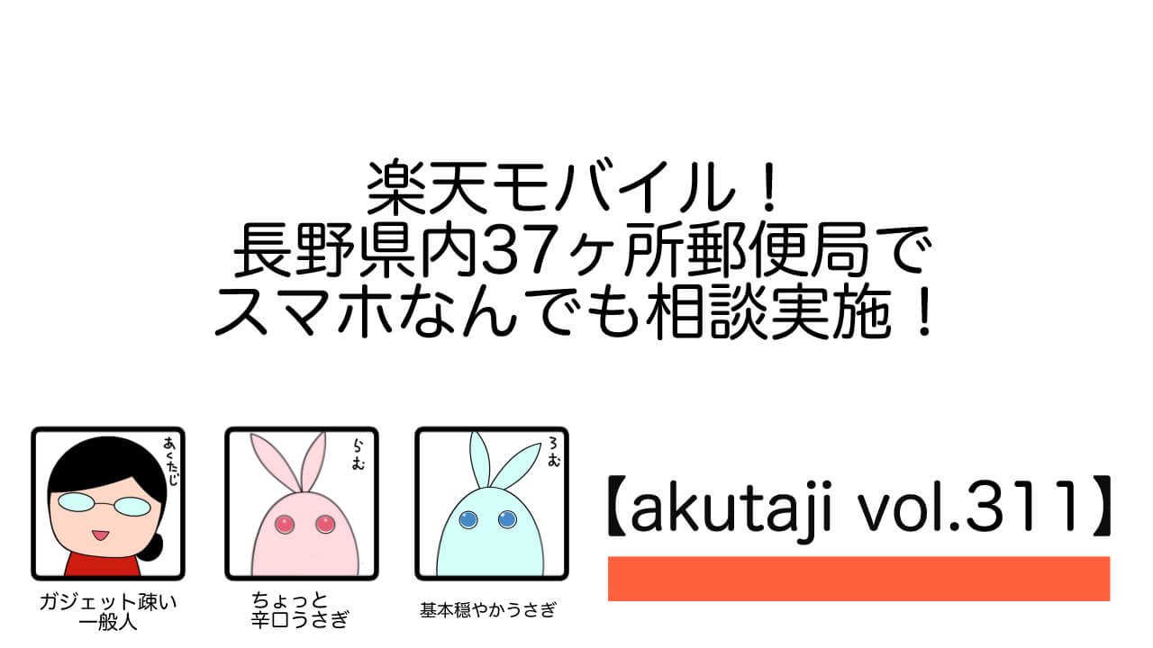 楽天モバイル！長野県内37か所郵便局でスマホなんでも相談実施！【akutaji Vol.311】