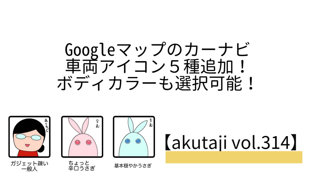 Google マップのカーナビ車両アイコン5種追加！ボディーカラーも選択可能！【akutaji Vol.314】