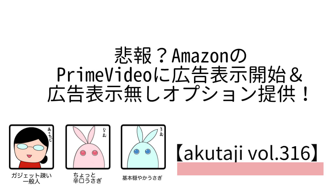 悲報？AmazonのPrime Videoに広告表示開始&広告表示無しオプション提供！【akutaji Vol.317】