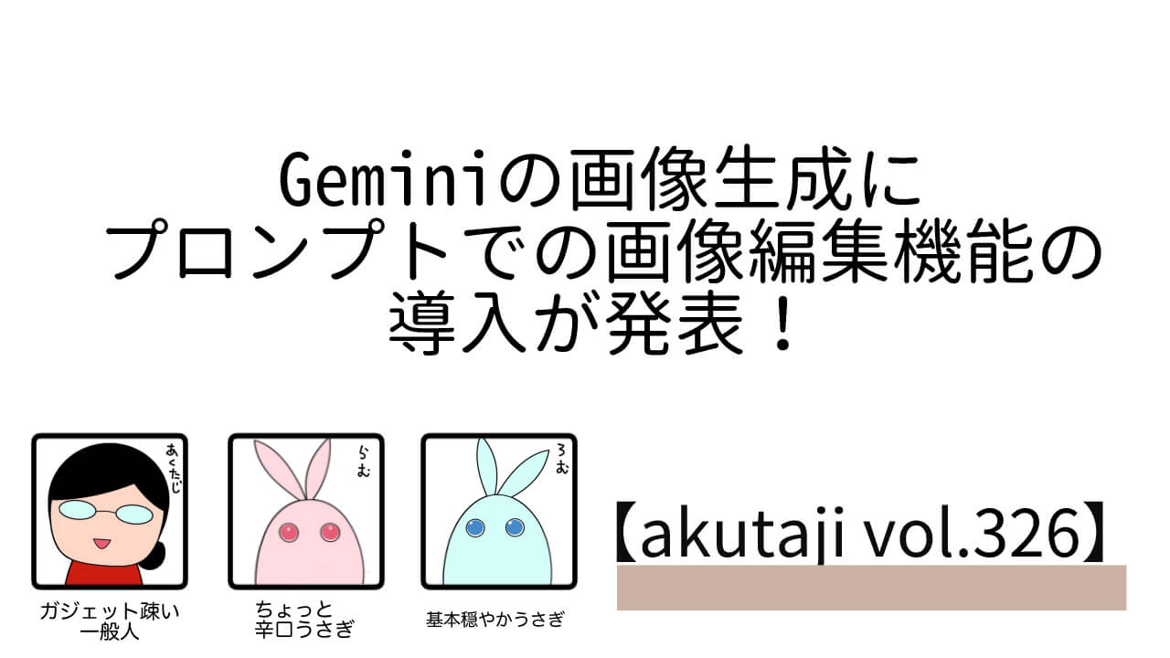 Geminiの画像生成にプロンプトでの画像編集機能の導入が発表！【akutaji Vol.326】
