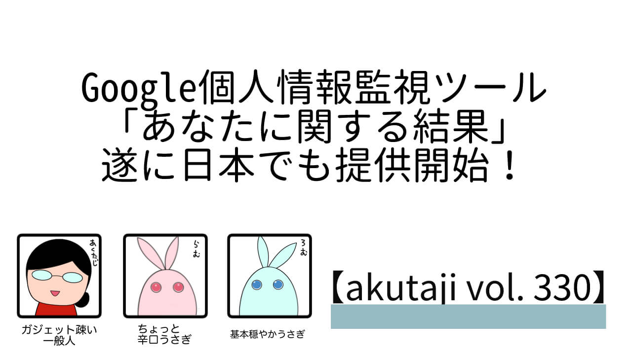 Google個人情報監視ツール「あなたに関する結果」ついに日本でも提供開始！【akutaji Vol.33】