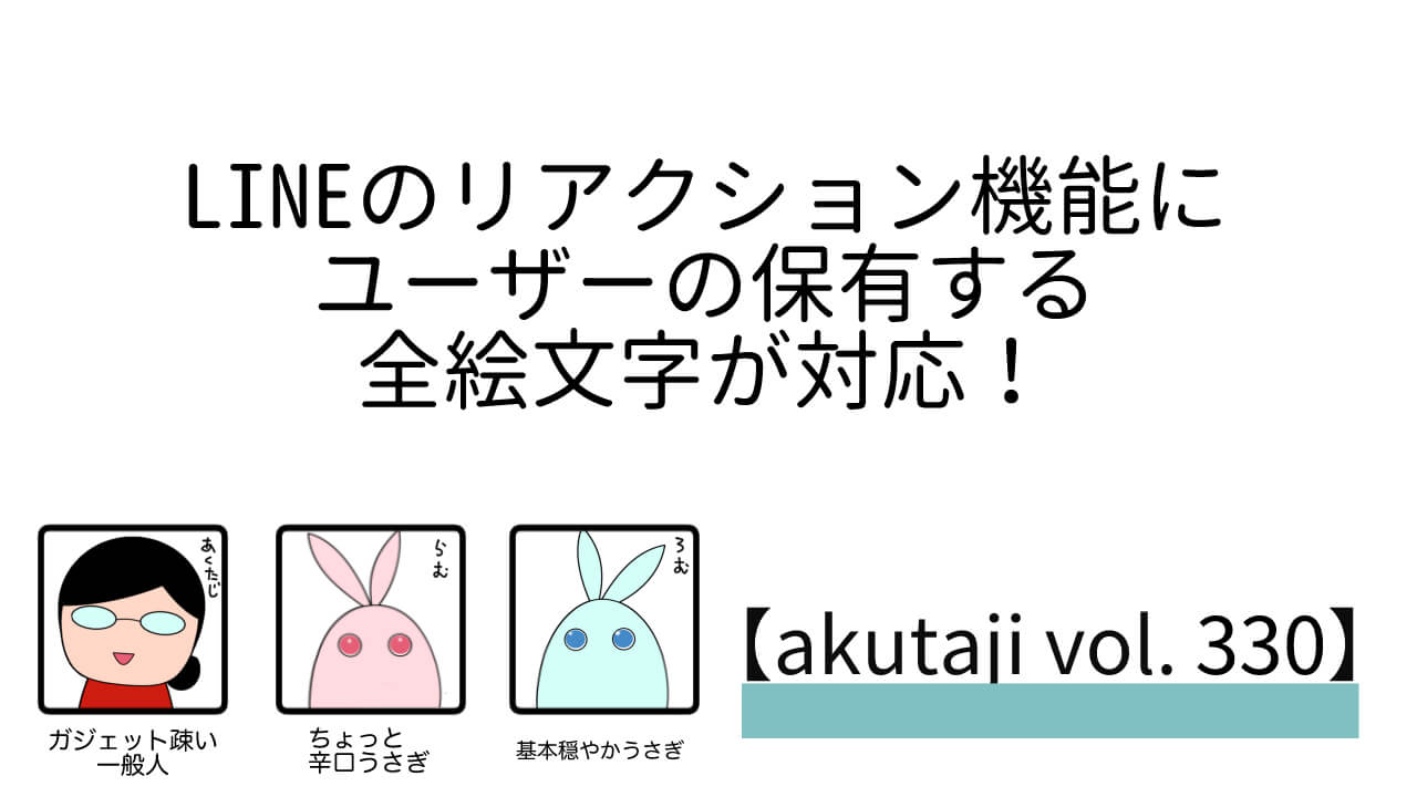 LINEのリアクション機能にユーザーの保有する全絵文字が対応！【akutaji Vol.330】
