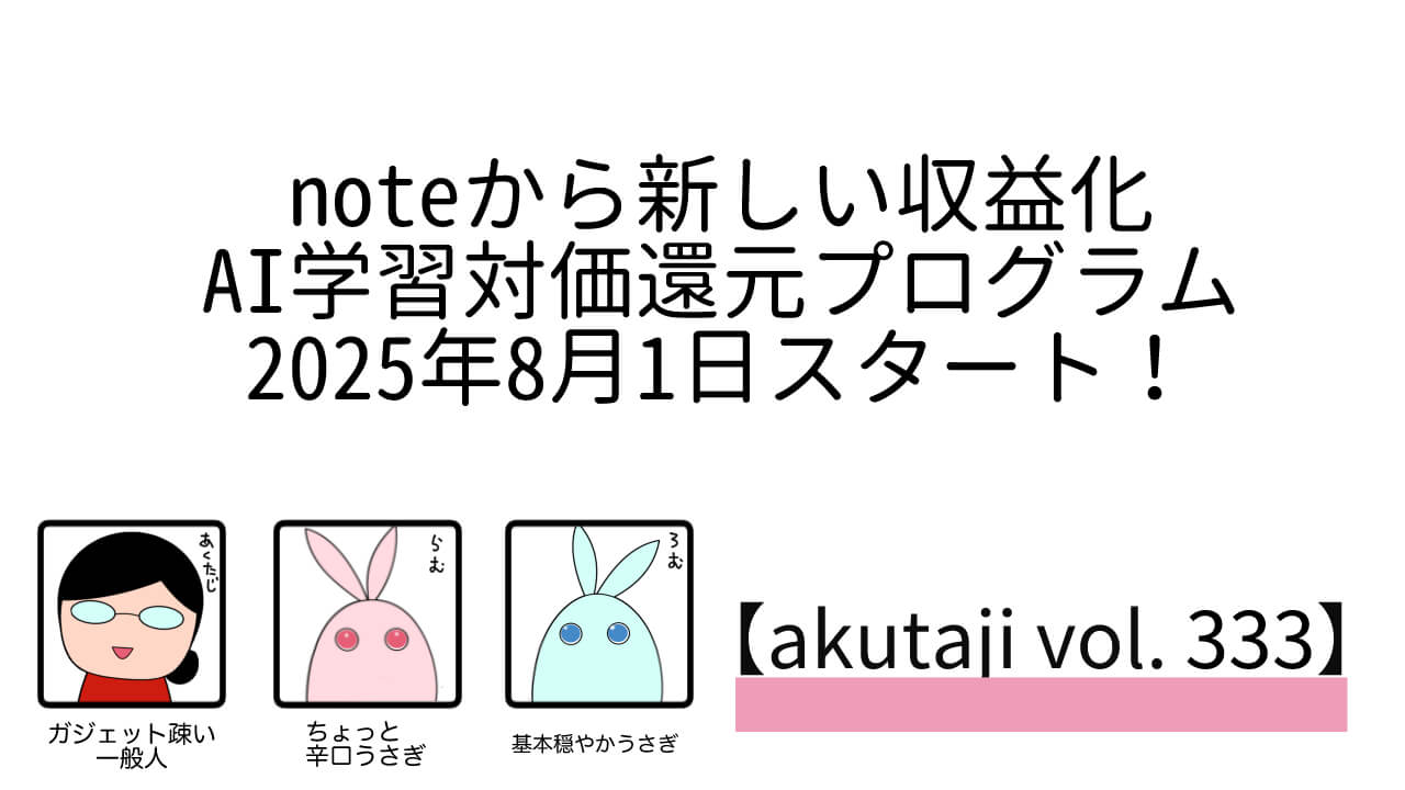 noteから新しい収益化AI学習対価還元プログラム2025年8月1日（金）スタート！【akutaji Vol.333】