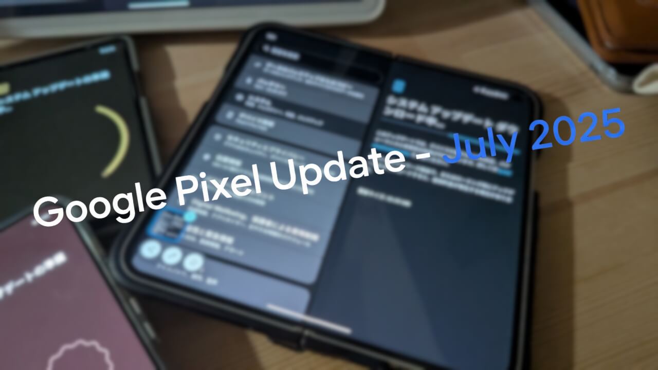 「Pixel 9/9 Pro/9 Pro XL/9 Pro Fold/9a」2025年7月月例アップデート配信