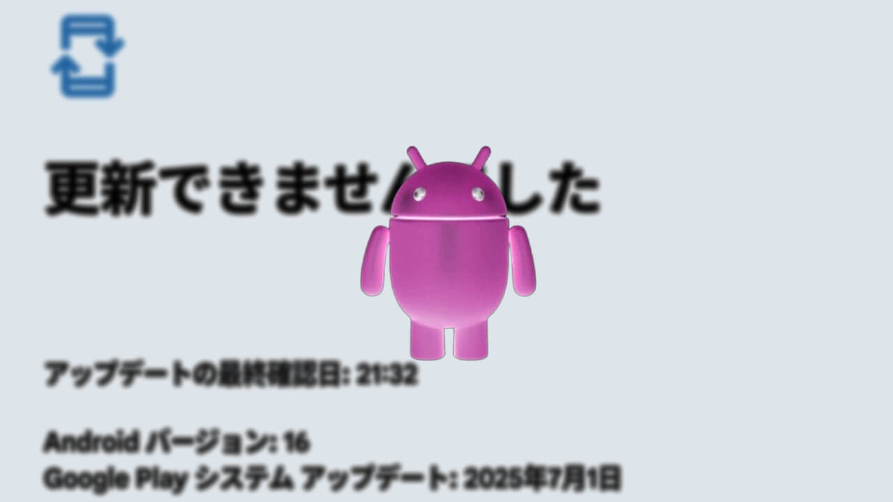 更新できませんでした。Android「Google Play システム アップデート」できない不具合発生中【2025年7月】