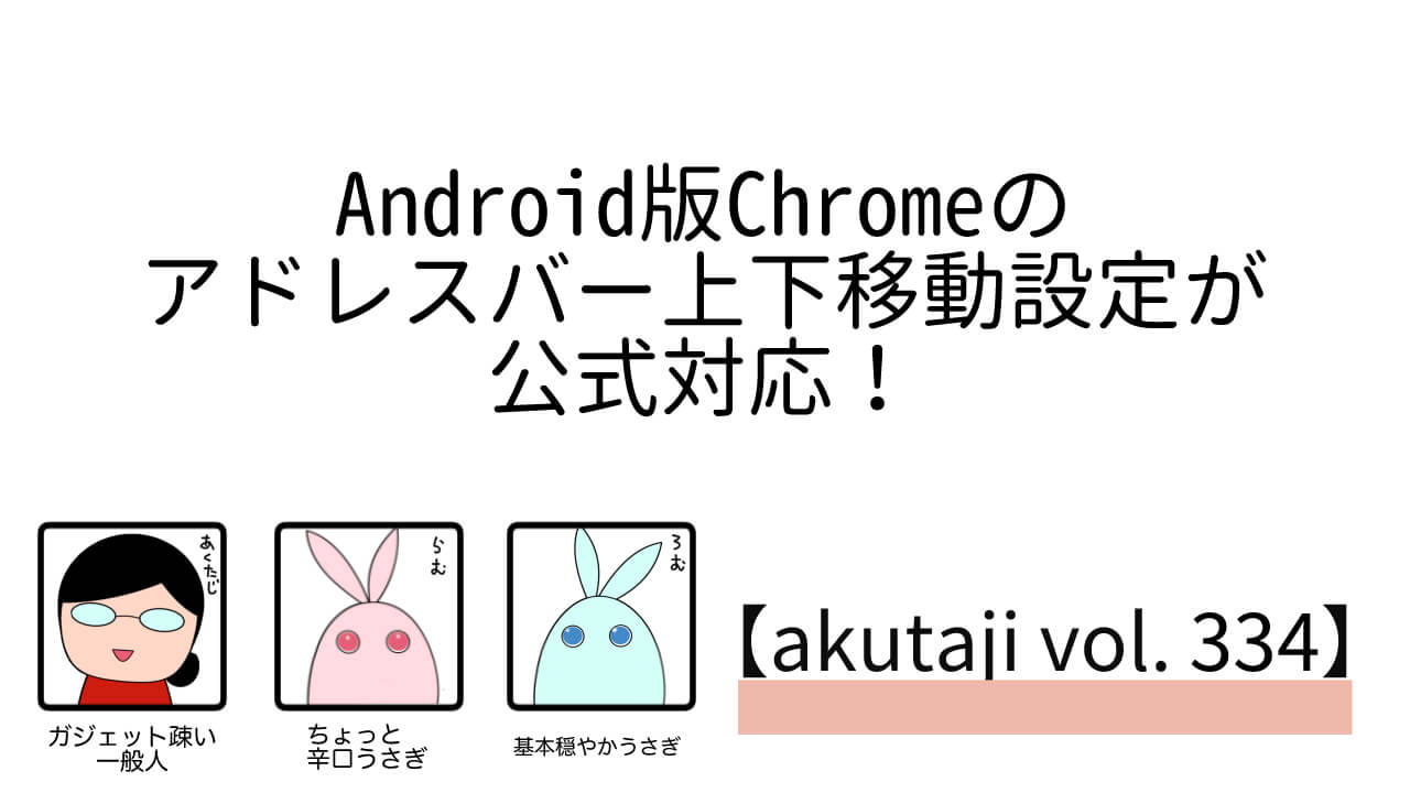 Android版Chromeのアドレスバー上下移動設定が公式対応！【akutaji Vol.334】