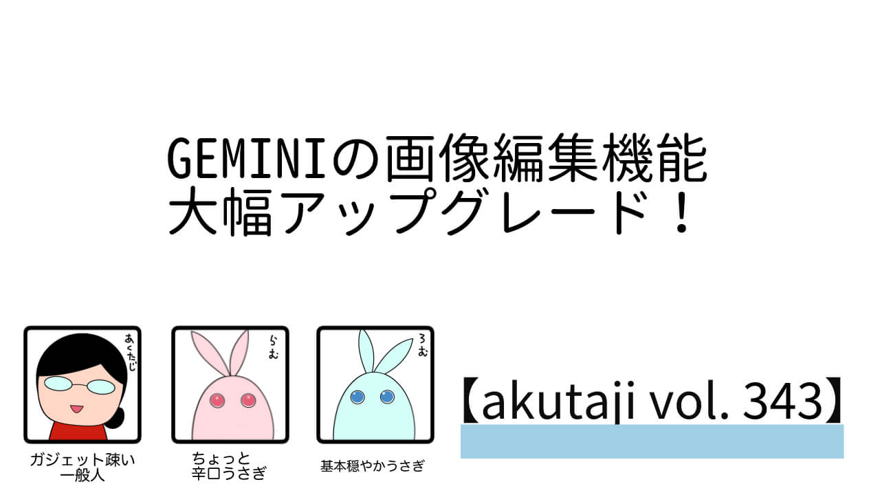 Geminiの画像編集機能大幅アップグレード！【akutaji Vol.343】