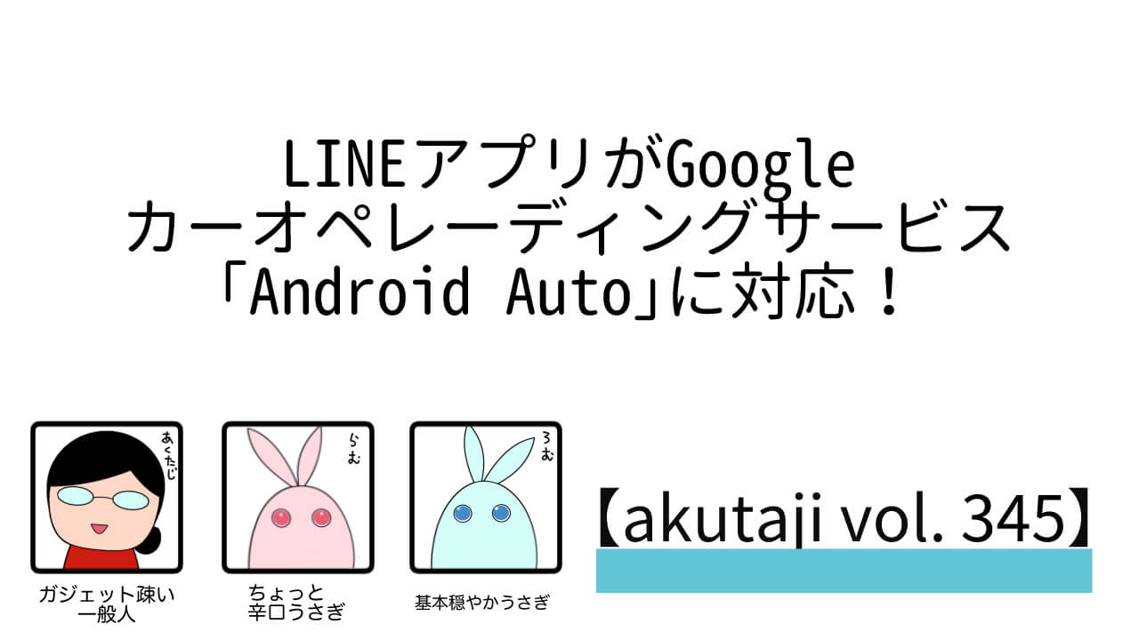 LINEアプリがGoogleカーオペレーティングサービス「Android Auto」に対応！【akutaji Vol.345】