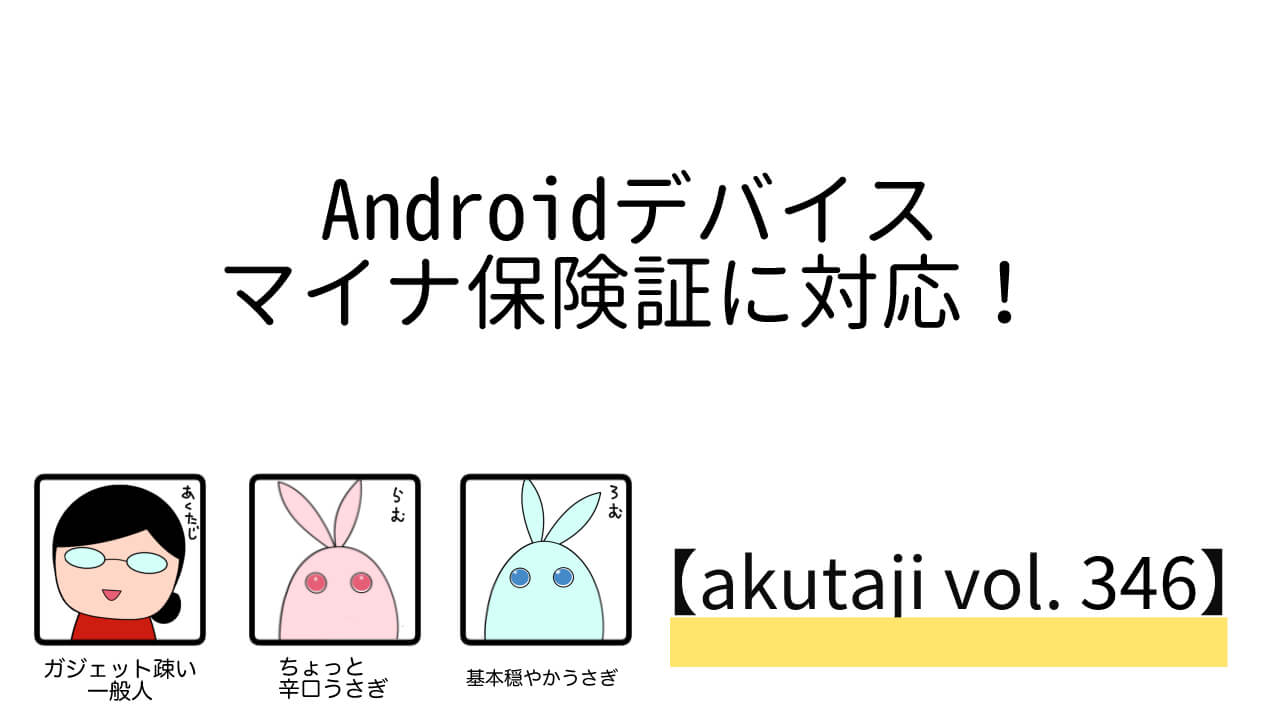 Androidデバイスマイナ保険証に対応！【akutaji Vol.346】