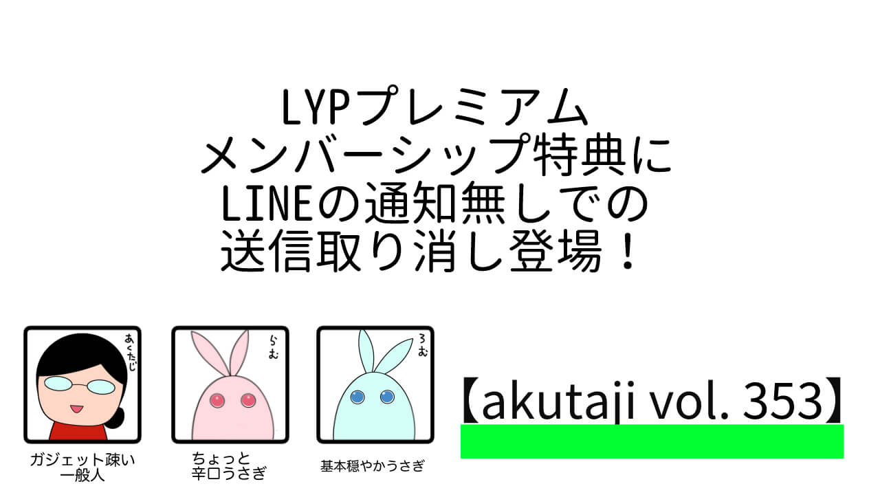 LYPプレミアムメンバーシップ特典にLINEの通知なし送信取り消し登場!【akutaji Vol.353】