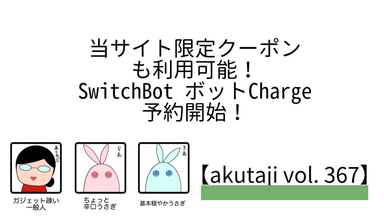 当サイト限定クーポンも利用可能！SwitchBot ボットCharge予約開始！【akutaji Vol.367】