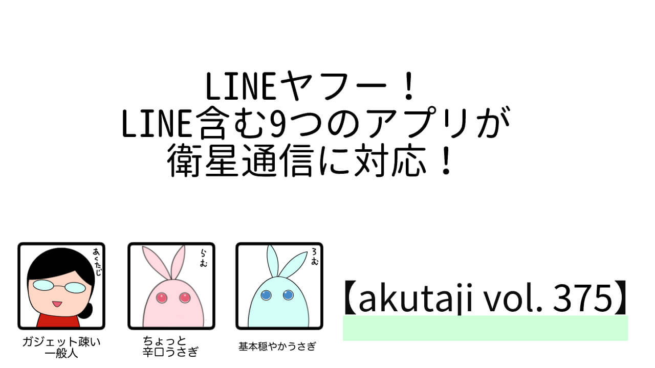 LINEヤフー！LINEを含む9つのアプリが衛星通信に対応！【akutaji Vol.375】