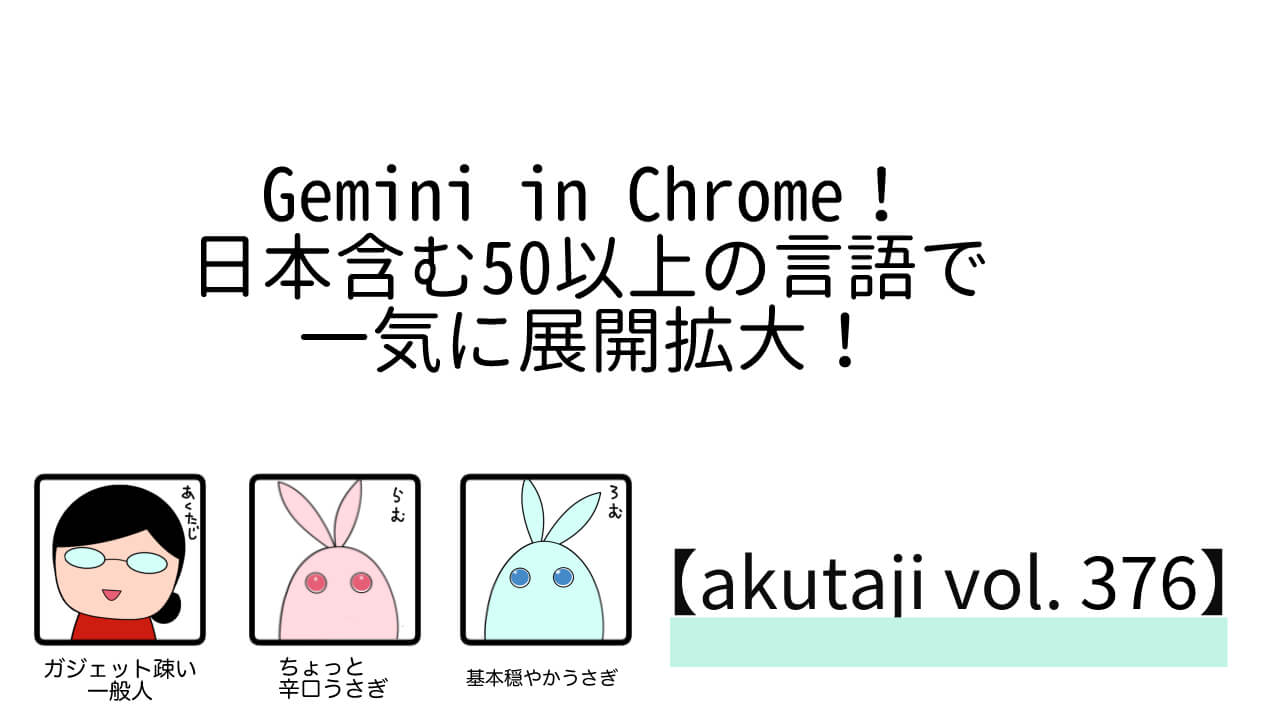 Gemini in Chrome！日本含む50以上の言語で一気に展開拡大！【akutaji Vol.376】
