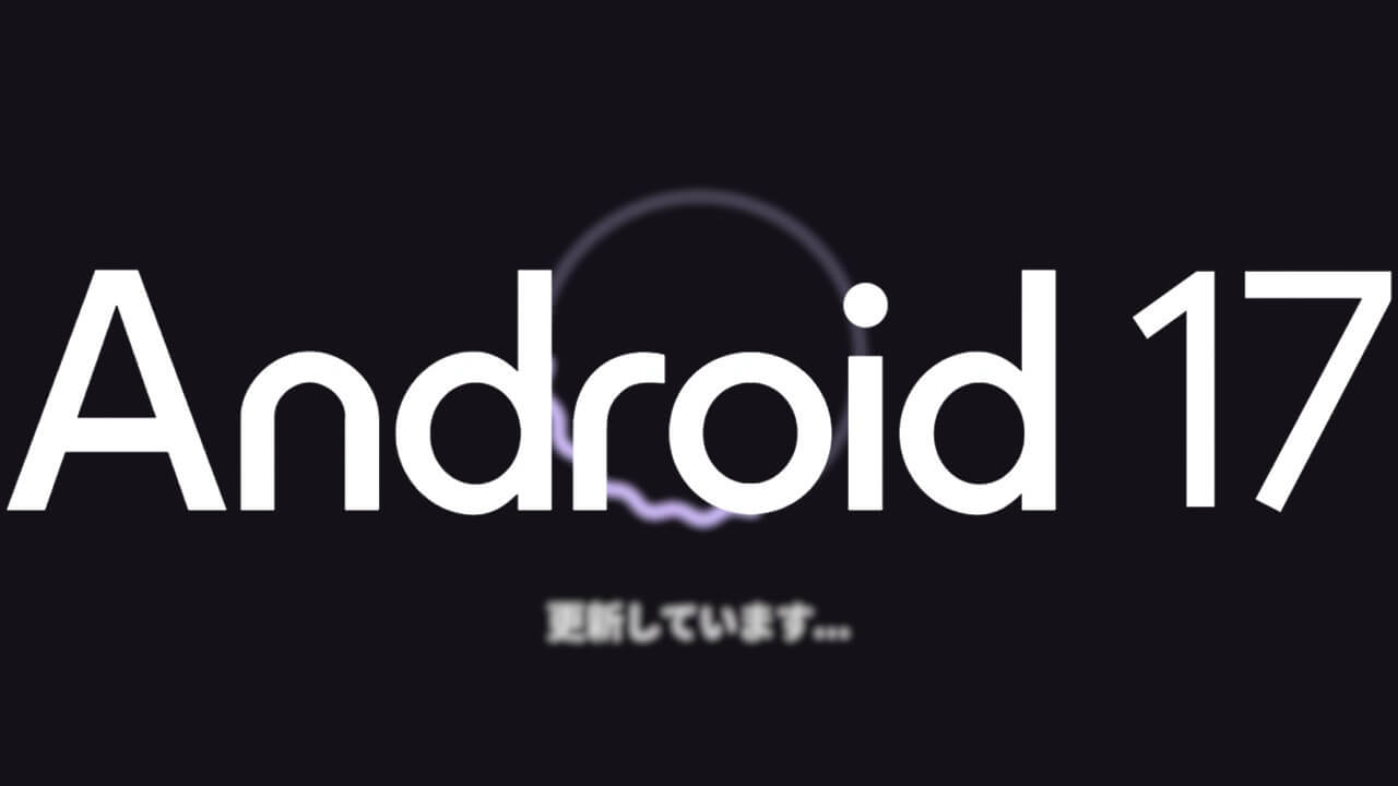 「Android 17」アプリアップデート後継続起動仕様に改善