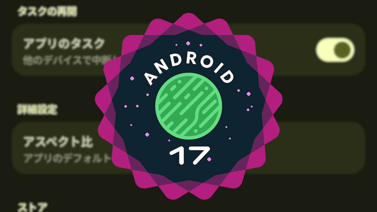 Android 17「タスクの再開（Task Handoff）」しれっと展開